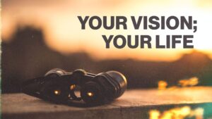 Your Vision; Your Life, Part 3