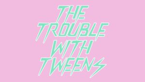 The Trouble with Tweens